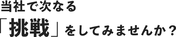 当社で次なる「挑戦」をしてみませんか？